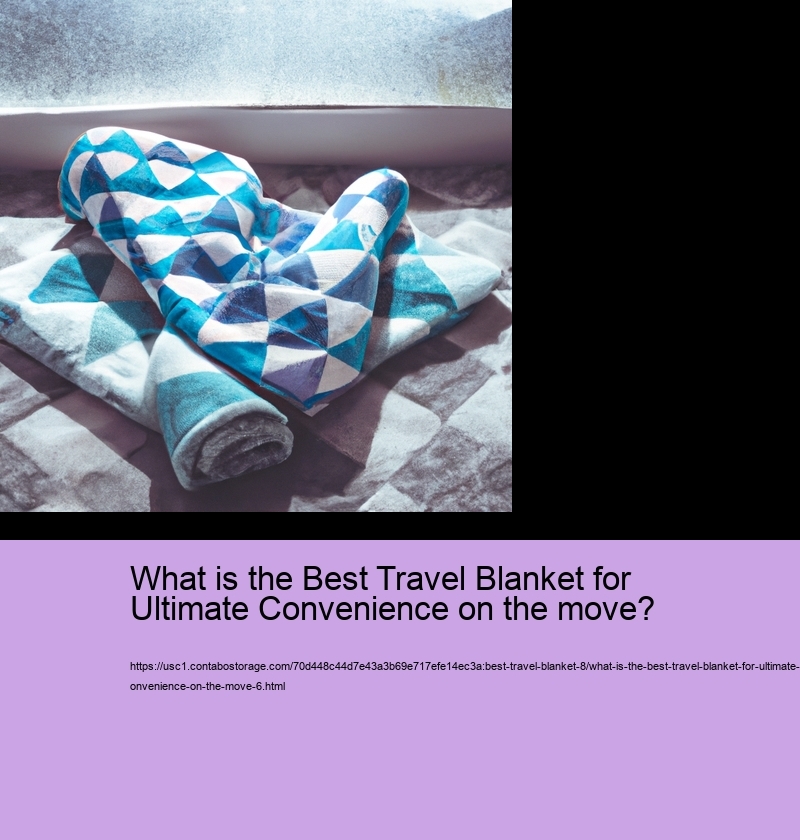 What is the Best Travel Blanket for Ultimate Convenience on the move?